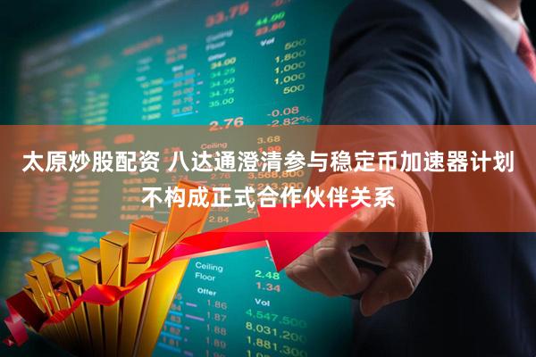 太原炒股配资 八达通澄清参与稳定币加速器计划不构成正式合作伙伴关系