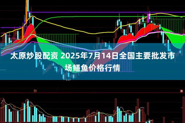 太原炒股配资 2025年7月14日全国主要批发市场鳝鱼价格行情