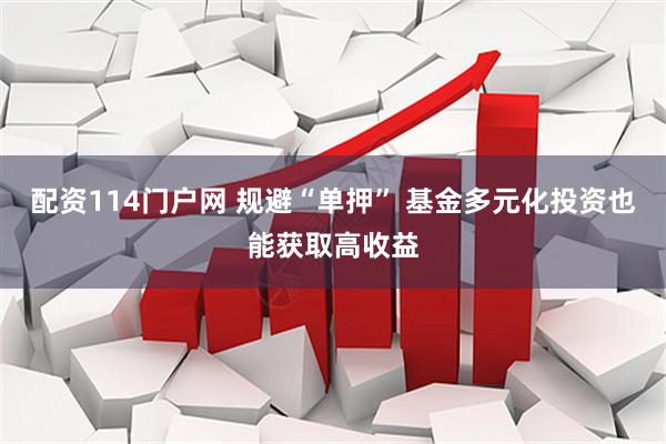 配资114门户网 规避“单押” 基金多元化投资也能获取高收益