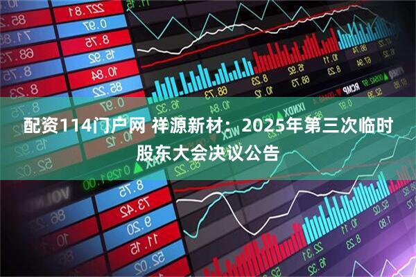 配资114门户网 祥源新材：2025年第三次临时股东大会决议公告