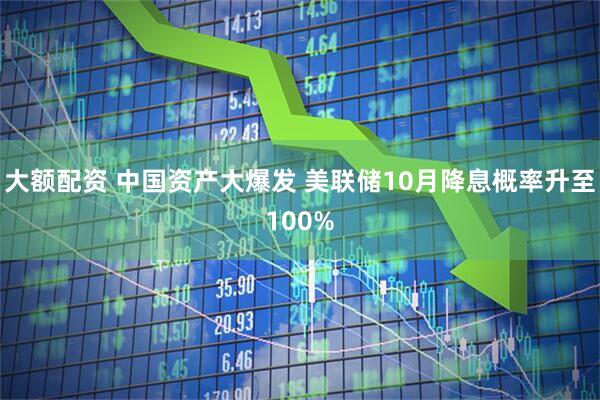 大额配资 中国资产大爆发 美联储10月降息概率升至100%