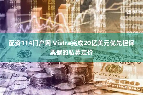 配资114门户网 Vistra完成20亿美元优先担保票据的私募定价