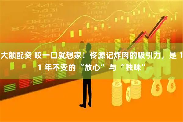 大额配资 咬一口就想家！佟源记炸肉的吸引力，是 11 年不变的 “放心” 与 “独味”