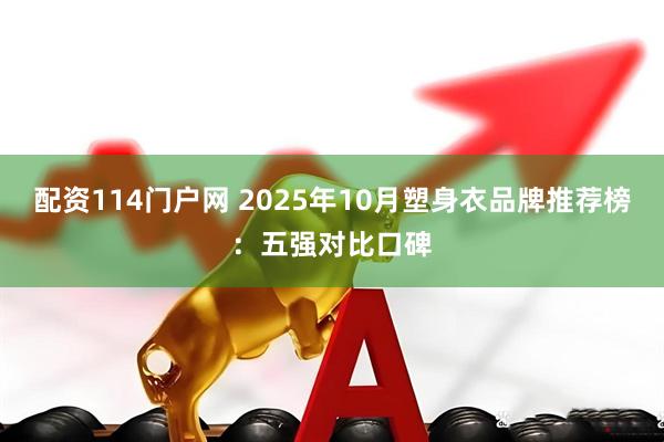 配资114门户网 2025年10月塑身衣品牌推荐榜:五强对比口碑