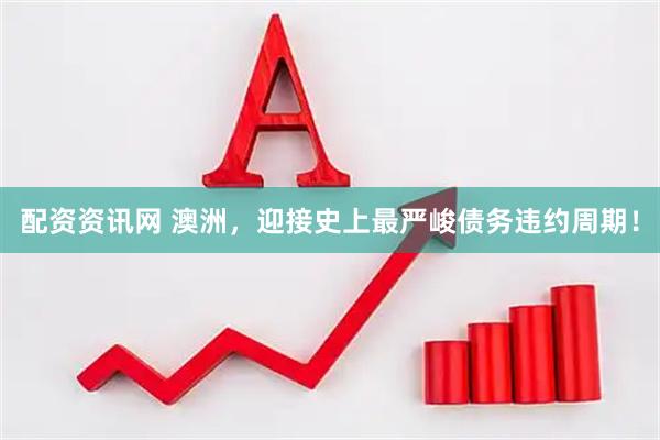 配资资讯网 澳洲，迎接史上最严峻债务违约周期！