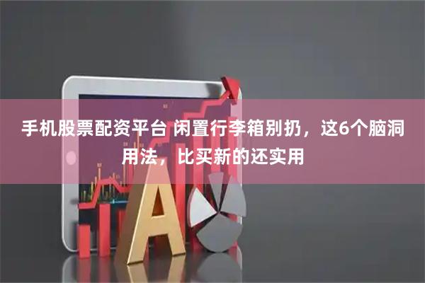 手机股票配资平台 闲置行李箱别扔，这6个脑洞用法，比买新的还实用