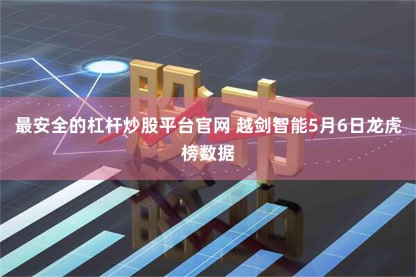 最安全的杠杆炒股平台官网 越剑智能5月6日龙虎榜数据