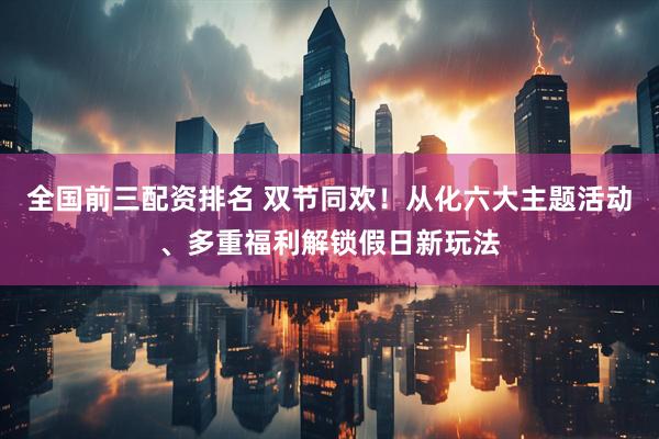 全国前三配资排名 双节同欢！从化六大主题活动、多重福利解锁假日新玩法