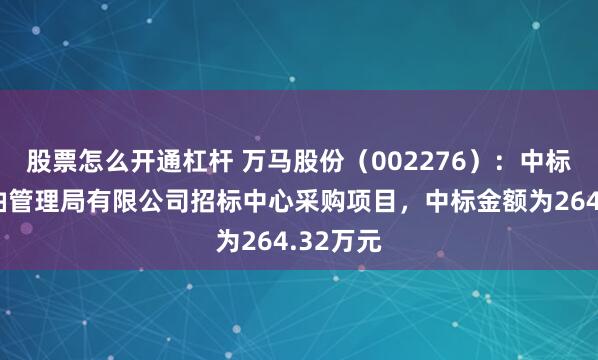 股票怎么开通杠杆 万马股份（002276）：中标华北石油管理局有限公司招标中心采购项目，中标金额为264.32万元