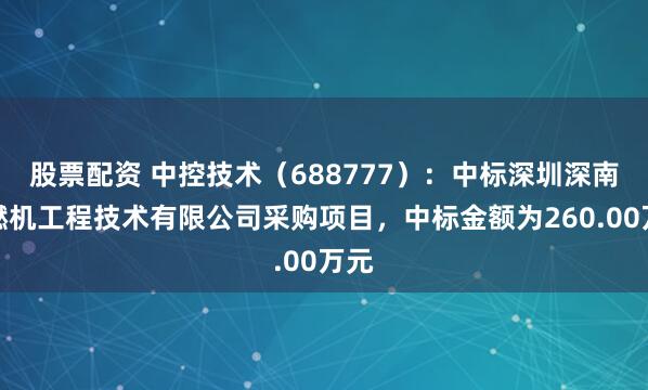 股票配资 中控技术（688777）：中标深圳深南电燃机工程技术有限公司采购项目，中标金额为260.00万元